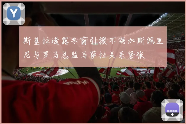 斯基拉透露冬窗引援不满加斯佩里尼与罗马总监马萨拉关系紧张