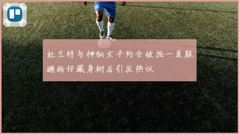 杜兰特与神秘女子约会被拍一度躲避狗仔藏身树后引发热议