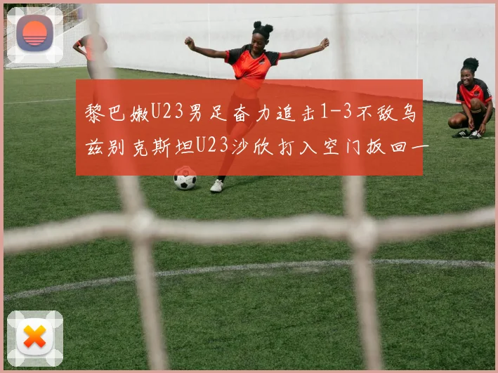黎巴嫩U23男足奋力追击1-3不敌乌兹别克斯坦U23沙欣打入空门扳回一城