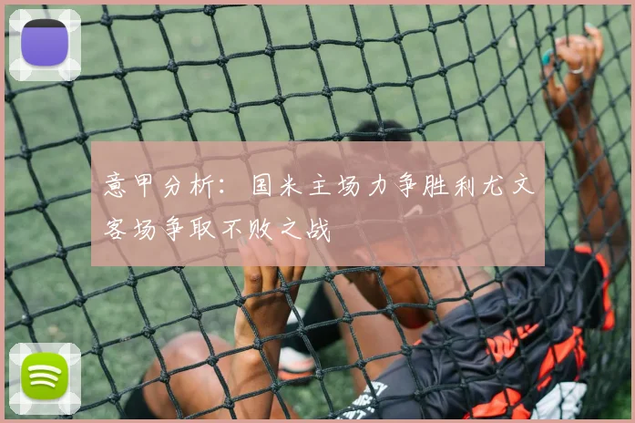 意甲分析：国米主场力争胜利尤文客场争取不败之战