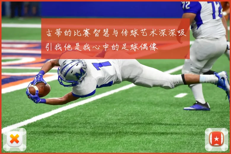 古蒂的比赛智慧与传球艺术深深吸引我他是我心中的足球偶像